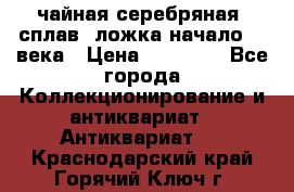 чайная серебряная (сплав) ложка начало 20 века › Цена ­ 50 000 - Все города Коллекционирование и антиквариат » Антиквариат   . Краснодарский край,Горячий Ключ г.